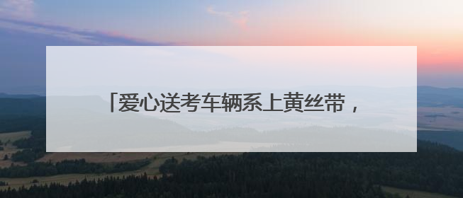 爱心送考车辆系上黄丝带，考生无需预约即可免费乘坐