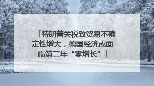 特朗普关税致贸易不确定性增大，德国经济或面临第三年“零增长”