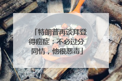 特朗普再谈拜登得癌症：不必过分同情，他很恶毒