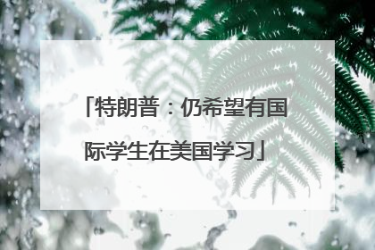 特朗普：仍希望有国际学生在美国学习