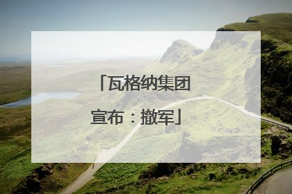 瓦格纳集团宣布：撤军