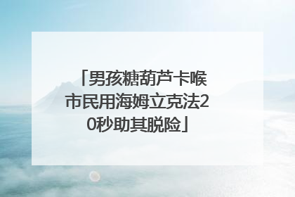 男孩糖葫芦卡喉 市民用海姆立克法20秒助其脱险