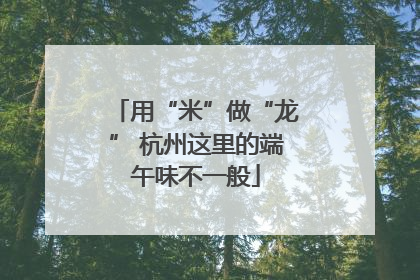 用“米”做“龙” 杭州这里的端午味不一般