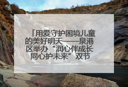 用爱守护困境儿童的美好明天——泉港区举办“润心伴成长 同心护未来”双节关爱活动