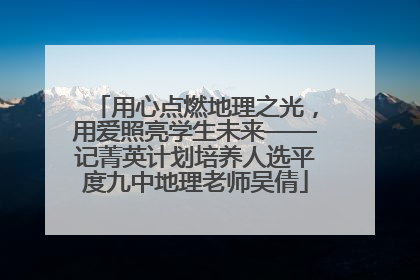 用心点燃地理之光，用爱照亮学生未来——记菁英计划培养人选平度九中地理老师吴倩