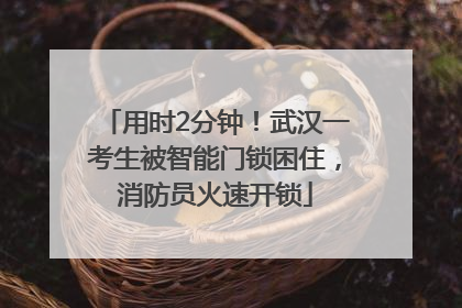 用时2分钟！武汉一考生被智能门锁困住，消防员火速开锁
