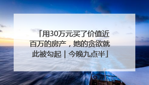 用30万元买了价值近百万的房产，她的贪欲就此被勾起｜今晚九点半