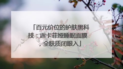 百元价位的护肤黑科技：露卡菲娅睡眠面膜，全肤质闭眼入