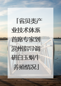 省贝类产业技术体系首席专家到滨州指导调研白玉蜗牛养殖情况