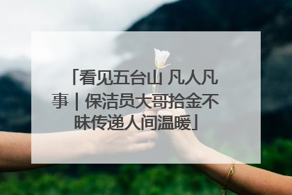 看见五台山 凡人凡事｜保洁员大哥拾金不昧传递人间温暖