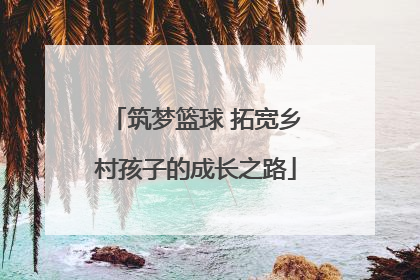 筑梦篮球 拓宽乡村孩子的成长之路