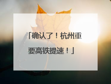 确认了！杭州重要高铁提速！