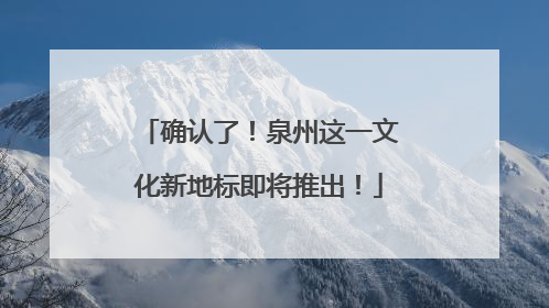 确认了！泉州这一文化新地标即将推出！