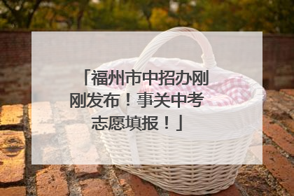 福州市中招办刚刚发布！事关中考志愿填报！
