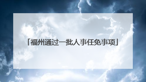 福州通过一批人事任免事项
