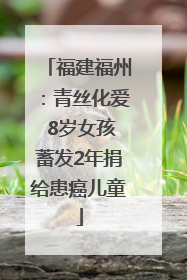 福建福州：青丝化爱 8岁女孩蓄发2年捐给患癌儿童