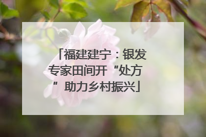 福建建宁：银发专家田间开“处方”助力乡村振兴