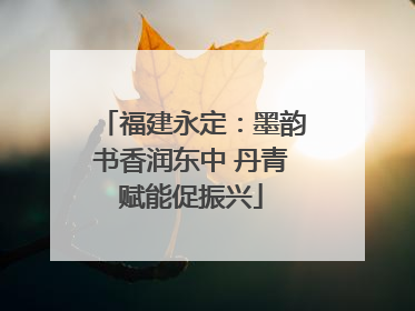 福建永定：墨韵书香润东中 丹青赋能促振兴