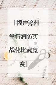 福建漳州举行消防实战化比武竞赛