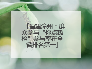 福建漳州：群众参与“你点我检”参与率在全省排名第一