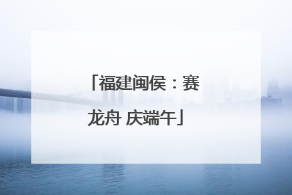 福建闽侯：赛龙舟 庆端午
