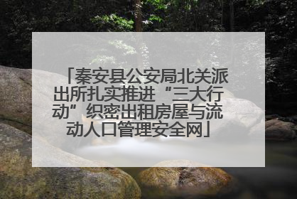 秦安县公安局北关派出所扎实推进“三大行动”织密出租房屋与流动人口管理安全网