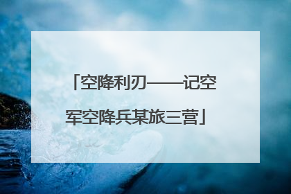 空降利刃——记空军空降兵某旅三营