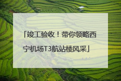竣工验收！带你领略西宁机场T3航站楼风采