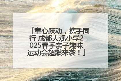 童心跃动，携手同行 成都大观小学2025春季亲子趣味运动会超燃来袭！