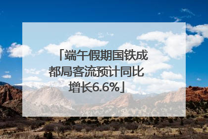 端午假期国铁成都局客流预计同比增长6.6%