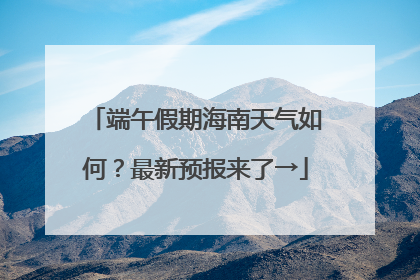 端午假期海南天气如何？最新预报来了→