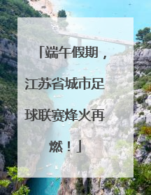 端午假期，江苏省城市足球联赛烽火再燃！