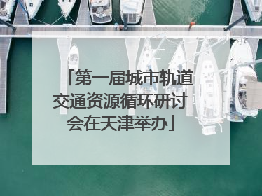 第一届城市轨道交通资源循环研讨会在天津举办