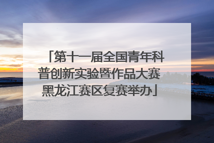 第十一届全国青年科普创新实验暨作品大赛黑龙江赛区复赛举办