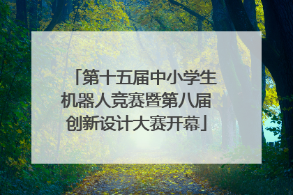 第十五届中小学生机器人竞赛暨第八届创新设计大赛开幕