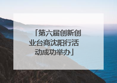 第六届创新创业台商沈阳行活动成功举办