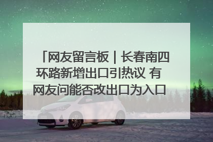 网友留言板｜长春南四环路新增出口引热议 有网友问能否改出口为入口？官方回应来了