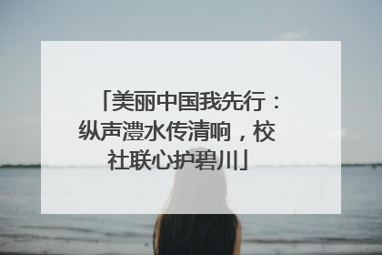 美丽中国我先行：纵声澧水传清响，校社联心护碧川