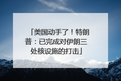 美国动手了！特朗普：已完成对伊朗三处核设施的打击