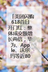 美团闪购618首日开门红：整体成交额增长两倍，华为、Apple、沃尔玛等近800个品牌翻倍增长