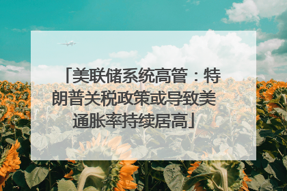 美联储系统高管：特朗普关税政策或导致美通胀率持续居高