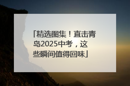 精选图集！直击青岛2025中考，这些瞬间值得回味