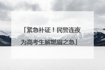 紧急补证！民警连夜为高考生解燃眉之急