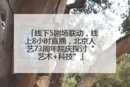 线下5剧场联动，线上8小时直播，北京人艺73周年院庆探讨“艺术+科技”