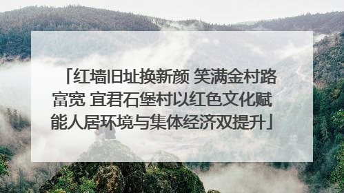 红墙旧址换新颜 笑满金村路富宽 宜君石堡村以红色文化赋能人居环境与集体经济双提升