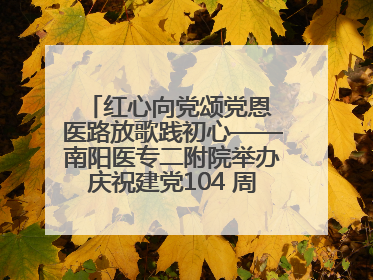 红心向党颂党恩 医路放歌践初心——南阳医专二附院举办庆祝建党104 周年歌咏比赛