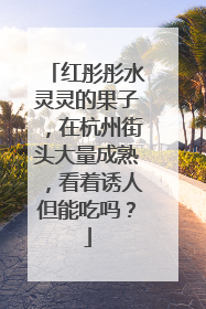 红彤彤水灵灵的果子，在杭州街头大量成熟，看着诱人但能吃吗？