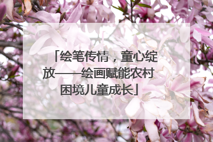绘笔传情，童心绽放——绘画赋能农村困境儿童成长
