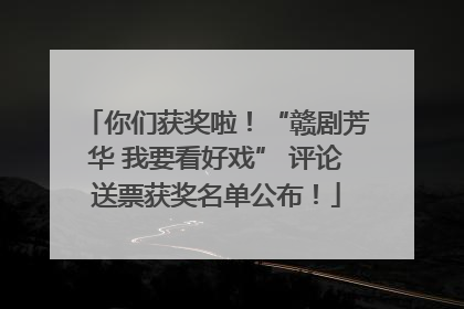 你们获奖啦！“赣剧芳华 我要看好戏” 评论送票获奖名单公布！