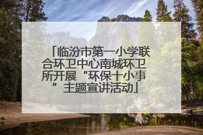 临汾市第一小学联合环卫中心南城环卫所开展“环保十小事”主题宣讲活动